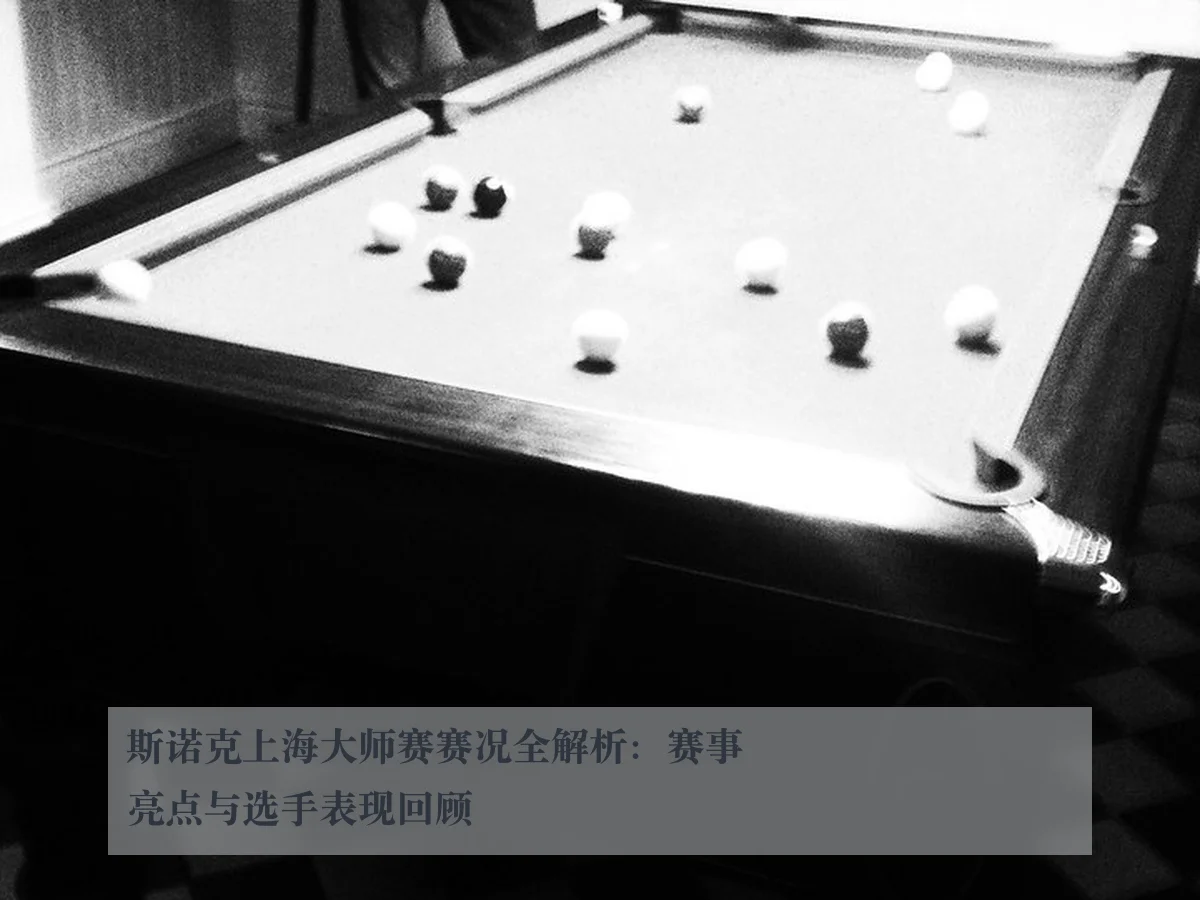 斯诺克上海大师赛赛况全解析：赛事亮点与选手表现回顾