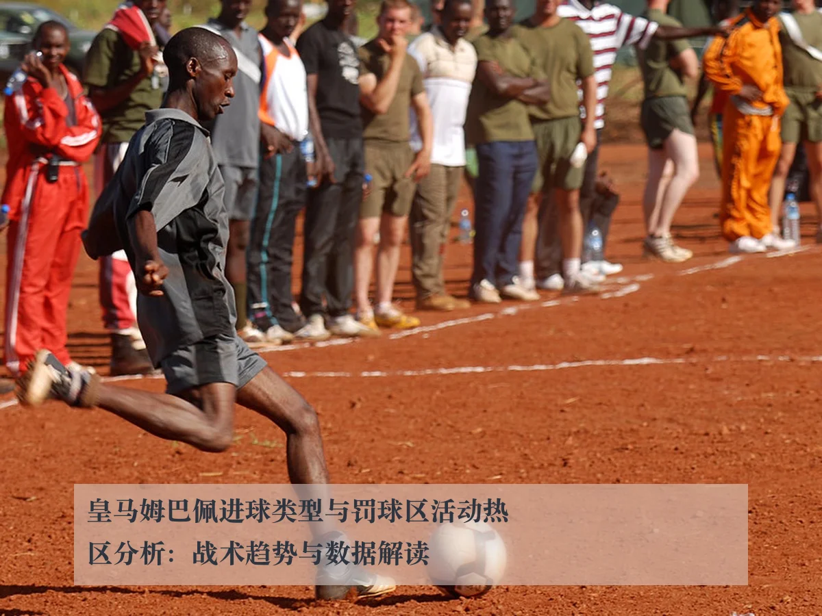 皇马姆巴佩进球类型与罚球区活动热区分析:战术趋势与数据解读